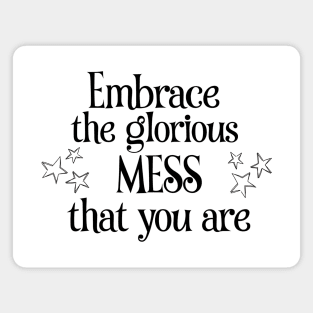 Embrace the glorious mess that you are Magnet